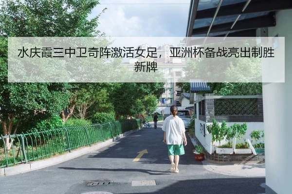 水庆霞三中卫奇阵激活女足，亚洲杯备战亮出制胜新牌